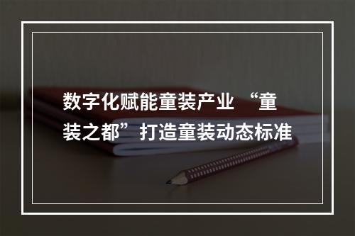 数字化赋能童装产业 “童装之都”打造童装动态标准