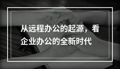 从远程办公的起源，看企业办公的全新时代