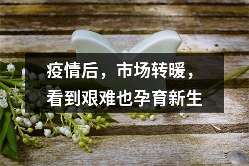 疫情后，市场转暖，看到艰难也孕育新生