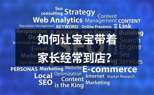 如何让宝宝带着家长经常到店？