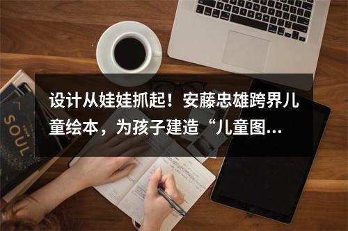 设计从娃娃抓起！安藤忠雄跨界儿童绘本，为孩子建造“儿童图书馆”