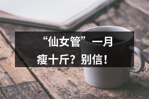 “仙女管”一月瘦十斤？别信！