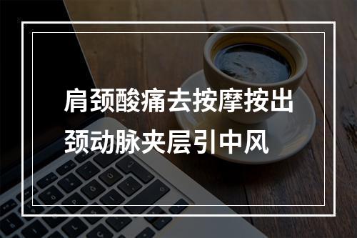 肩颈酸痛去按摩按出颈动脉夹层引中风