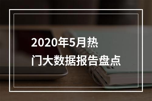 2020年5月热门大数据报告盘点