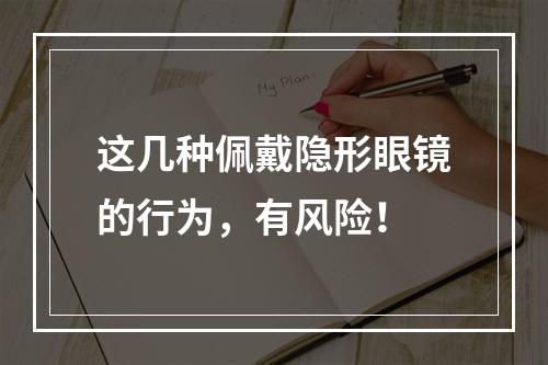 这几种佩戴隐形眼镜的行为，有风险！