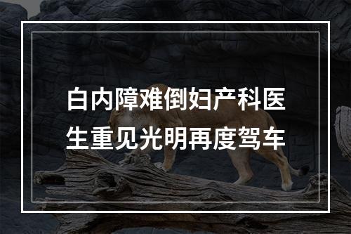 白内障难倒妇产科医生重见光明再度驾车