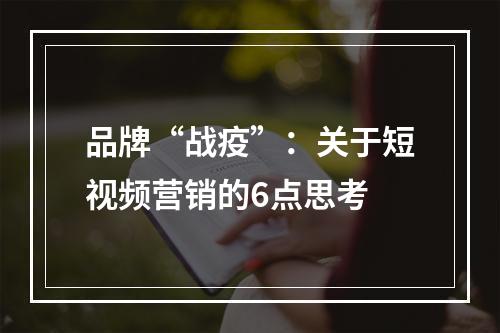 品牌“战疫”：关于短视频营销的6点思考