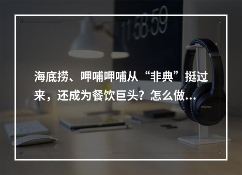 海底捞、呷哺呷哺从“非典”挺过来，还成为餐饮巨头？怎么做到的？