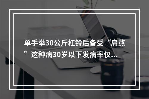 单手举30公斤杠铃后备受“肩熬”这种病30岁以下发病率仅2.5%