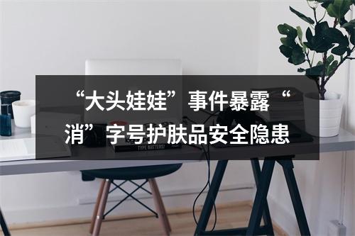 “大头娃娃”事件暴露“消”字号护肤品安全隐患