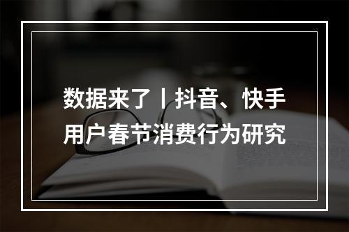 数据来了丨抖音、快手用户春节消费行为研究
