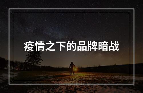 疫情之下的品牌暗战
