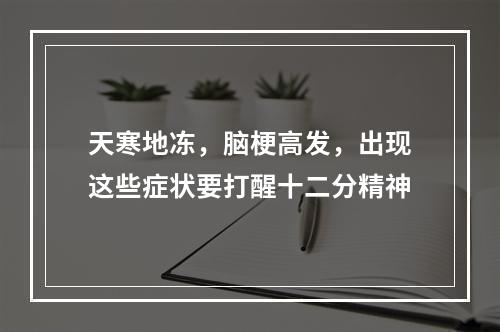 天寒地冻，脑梗高发，出现这些症状要打醒十二分精神