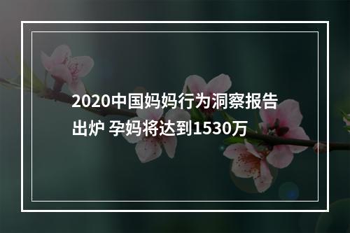 2020中国妈妈行为洞察报告出炉 孕妈将达到1530万