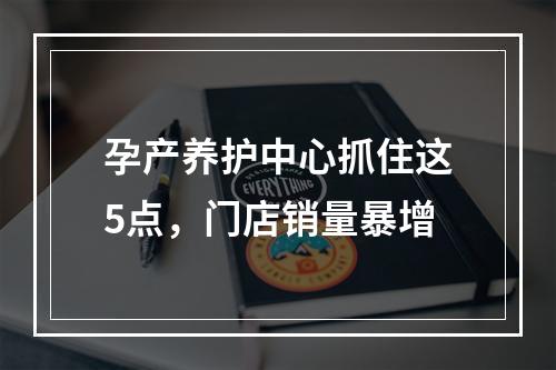 孕产养护中心抓住这5点，门店销量暴增
