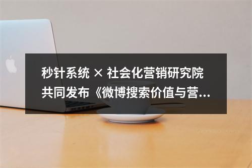 秒针系统 × 社会化营销研究院共同发布《微博搜索价值与营销策略研究报告》