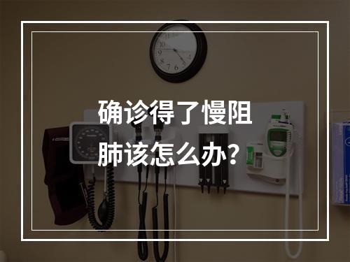 确诊得了慢阻肺该怎么办？