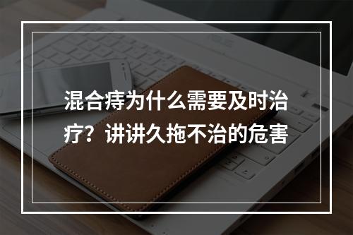 混合痔为什么需要及时治疗？讲讲久拖不治的危害
