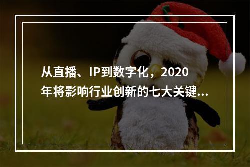 从直播、IP到数字化，2020年将影响行业创新的七大关键词