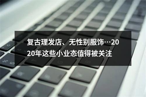 复古理发店、无性别服饰…2020年这些小业态值得被关注