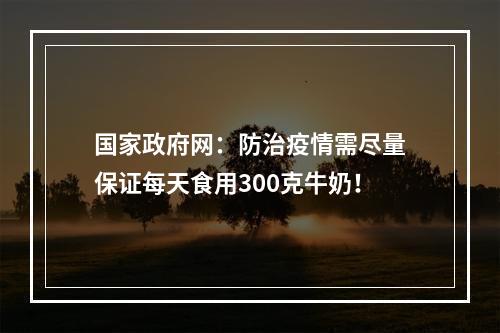 国家政府网：防治疫情需尽量保证每天食用300克牛奶！