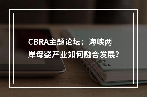 CBRA主题论坛：海峡两岸母婴产业如何融合发展？