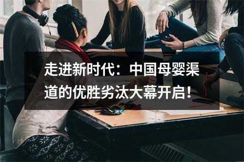 走进新时代：中国母婴渠道的优胜劣汰大幕开启！