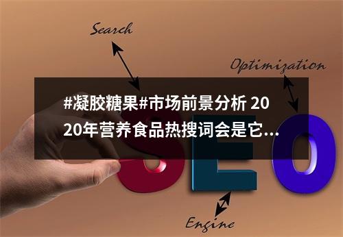 #凝胶糖果#市场前景分析 2020年营养食品热搜词会是它吗