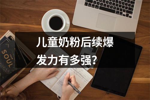 儿童奶粉后续爆发力有多强？