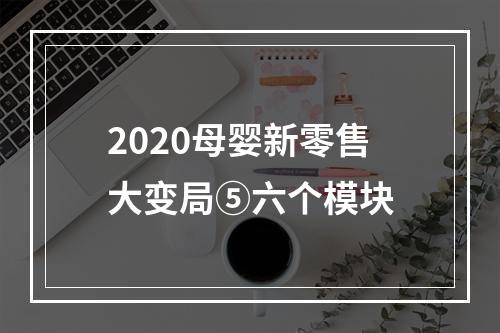 2020母婴新零售大变局⑤六个模块