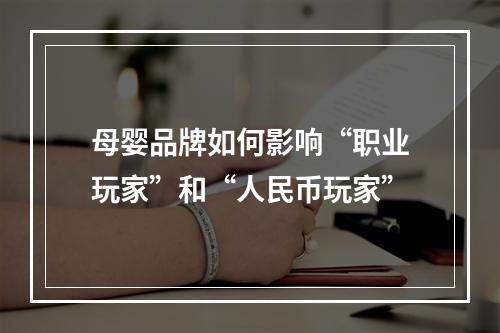 母婴品牌如何影响“职业玩家”和“人民币玩家”