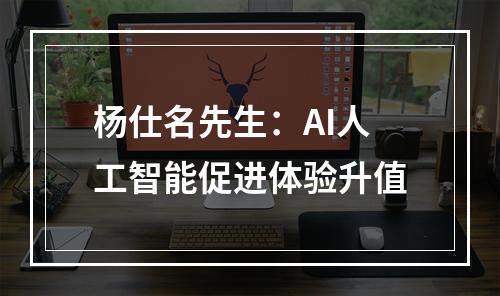 杨仕名先生：AI人工智能促进体验升值