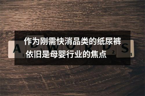 作为刚需快消品类的纸尿裤 依旧是母婴行业的焦点