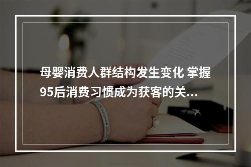 母婴消费人群结构发生变化 掌握95后消费习惯成为获客的关键
