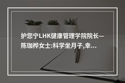 护您宁LHK健康管理学院院长—陈珈桦女士:科学坐月子,幸福一辈子