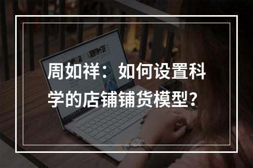 周如祥：如何设置科学的店铺铺货模型？