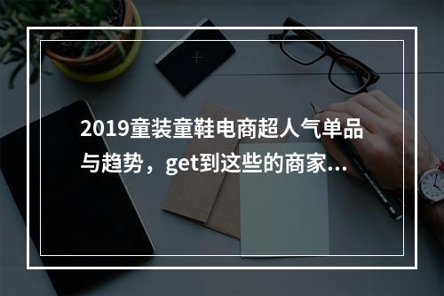 2019童装童鞋电商超人气单品与趋势，get到这些的商家都大卖了