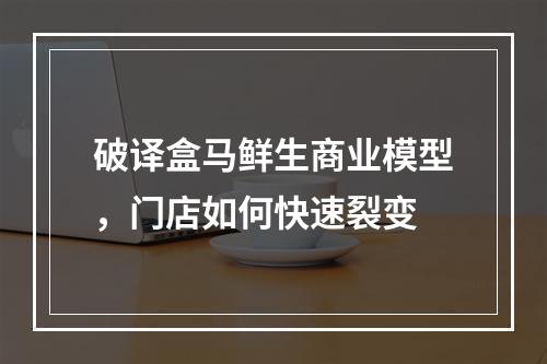 破译盒马鲜生商业模型，门店如何快速裂变