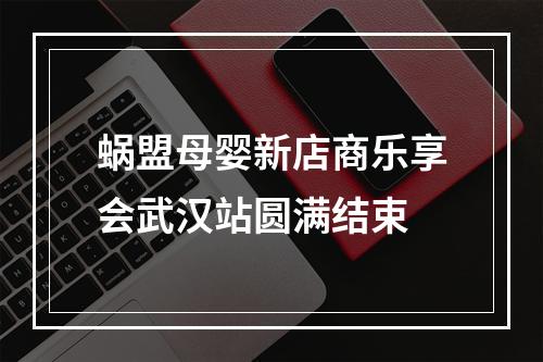 蜗盟母婴新店商乐享会武汉站圆满结束