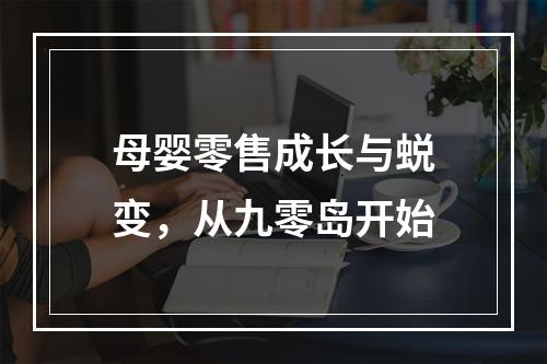 母婴零售成长与蜕变，从九零岛开始