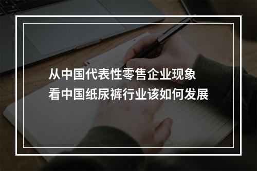 从中国代表性零售企业现象 看中国纸尿裤行业该如何发展