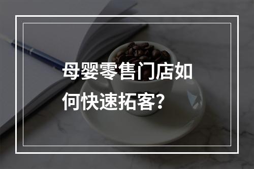 母婴零售门店如何快速拓客？