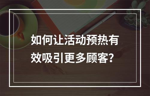 如何让活动预热有效吸引更多顾客？