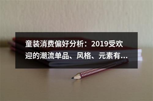 童装消费偏好分析：2019受欢迎的潮流单品、风格、元素有哪些？