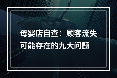 母婴店自查：顾客流失可能存在的九大问题