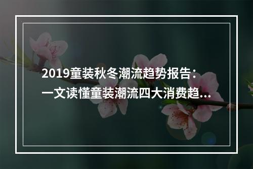 2019童装秋冬潮流趋势报告：一文读懂童装潮流四大消费趋势