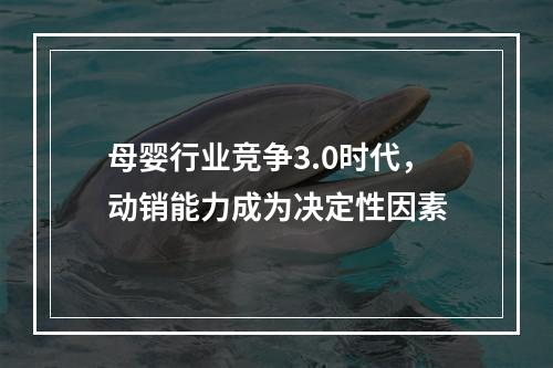母婴行业竞争3.0时代，动销能力成为决定性因素