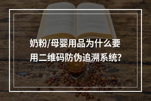 奶粉/母婴用品为什么要用二维码防伪追溯系统？