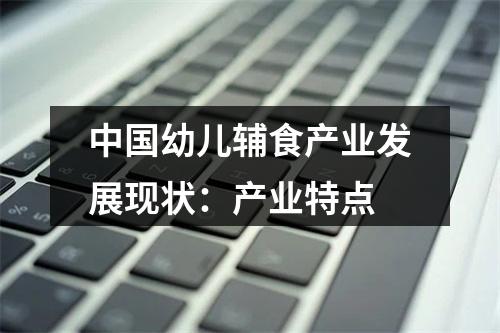 中国幼儿辅食产业发展现状：产业特点