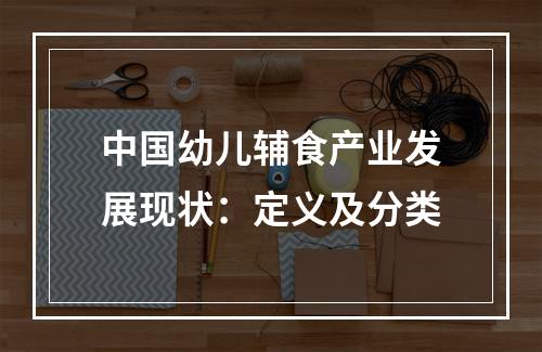 中国幼儿辅食产业发展现状：定义及分类